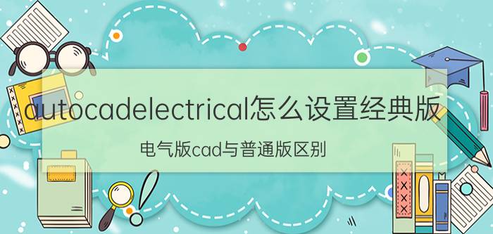 autocadelectrical怎么设置经典版 电气版cad与普通版区别？